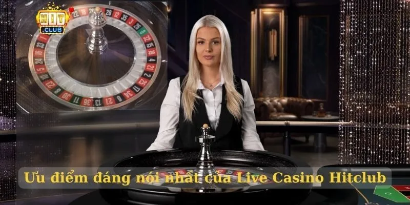 Live Casino Hitclub – Sòng bạc trực tuyến uy tín nhất 2025 Ưu điểm đáng nói nhất của Live Casino Hitclub