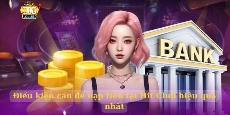 Nạp tiền Hit Club - Hướng dẫn chi tiết cho người mới Điều kiện cần để nạp tiền tại Hit Club hiệu quả nhất