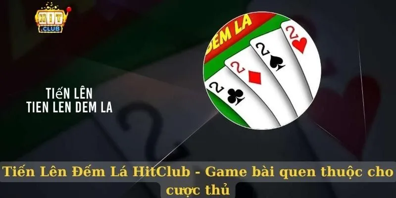 Tiến Lên Đếm Lá HitClub – Game bài quen thuộc cho cược thủ Tiến lên đếm lá hitclub